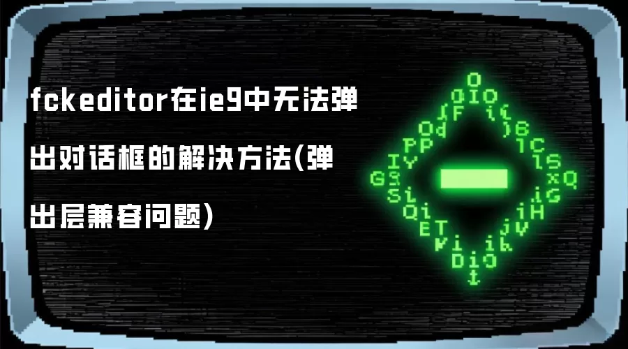 fckeditor在ie9中无法弹出对话框的解决方法(弹出层兼容问题)