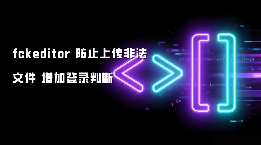 fckeditor 防止上传非法文件 增加登录判断