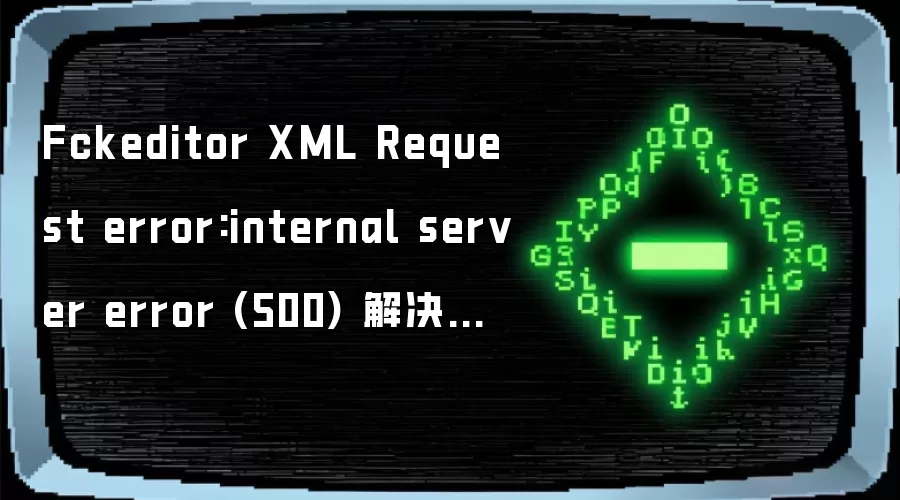 Fckeditor XML Request error:internal server error (500) 解决方法小结