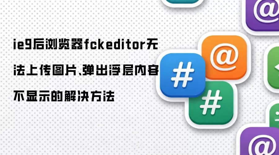 ie9后浏览器fckeditor无法上传图片、弹出浮层内容不显示的解决方法