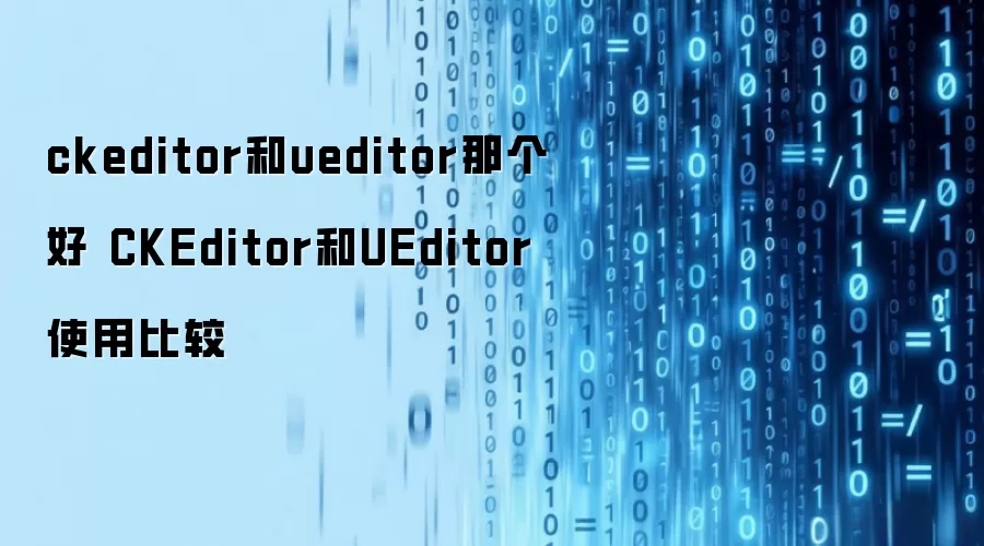 ckeditor和ueditor那个好 CKEditor和UEditor使用比较