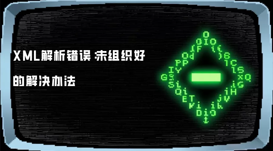 XML解析错误：未组织好 的解决办法