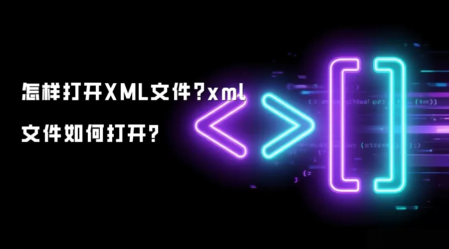 怎样打开XML文件？xml文件如何打开?