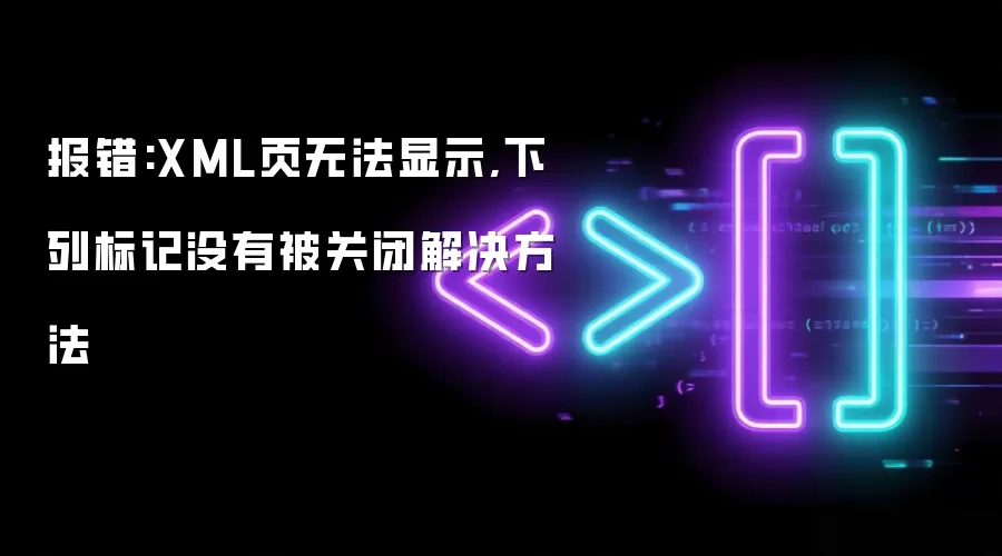报错:XML页无法显示,下列标记没有被关闭解决方法
