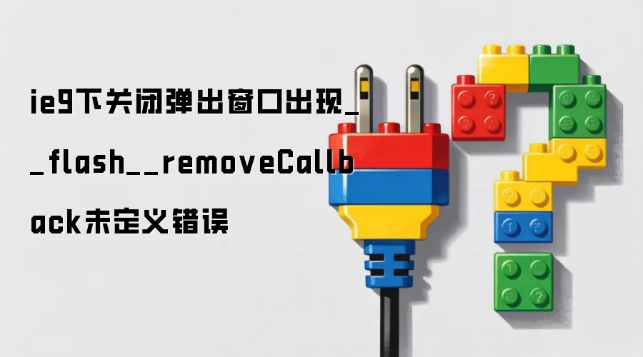 ie9下关闭弹出窗口出现__flash__removeCallback未定义错误
