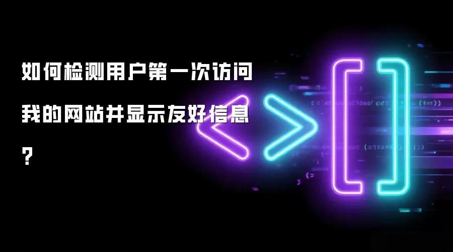 如何检测用户第一次访问我的网站并显示友好信息？