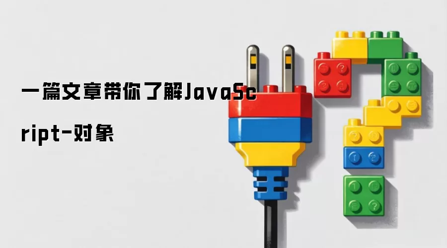 一篇文章带你了解JavaScript-对象