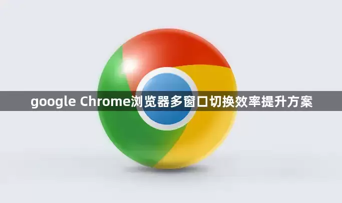 google Chrome浏览器多窗口切换效率提升方案