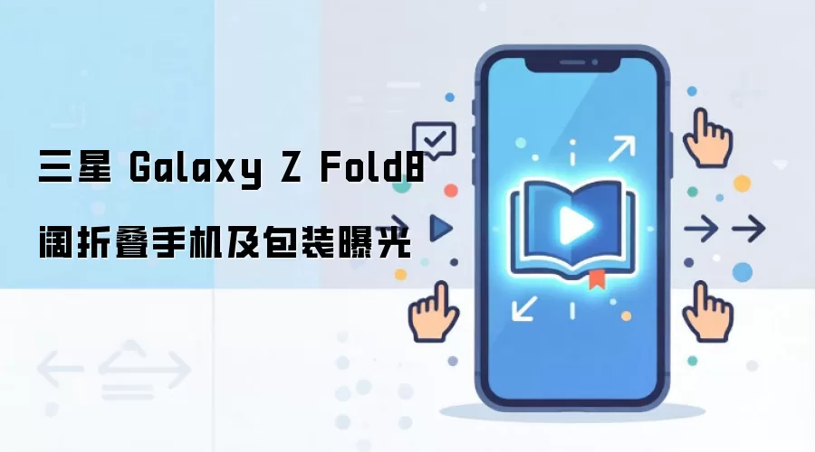 三星 Galaxy Z Fold8 阔折叠手机及包装曝光