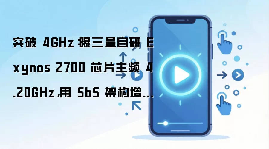 突破 4GHz：曝三星自研 Exynos 2700 芯片主频 4.20GHz，用 SbS 架构增强散热