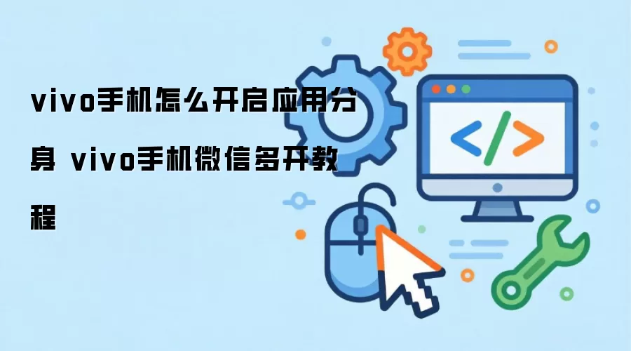 vivo手机怎么开启应用分身 vivo手机微信多开教程