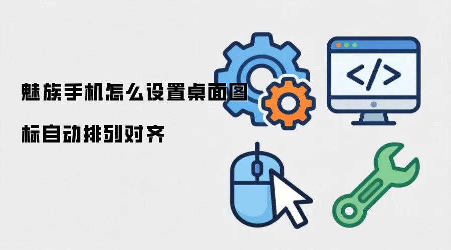 魅族手机怎么设置桌面图标自动排列对齐