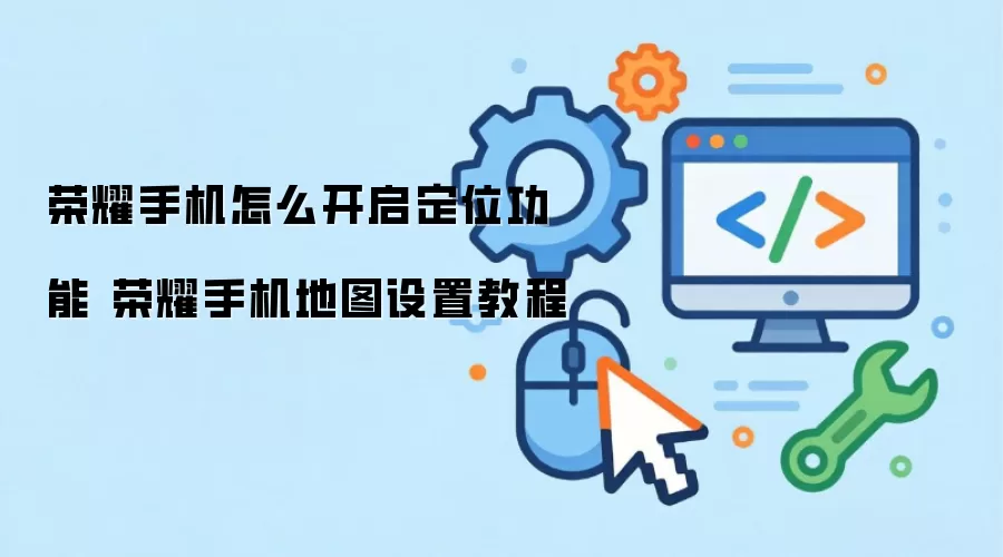 荣耀手机怎么开启定位功能 荣耀手机地图设置教程