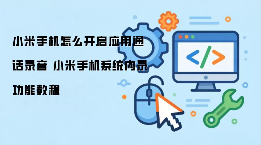 小米手机怎么开启应用通话录音 小米手机系统内录功能教程