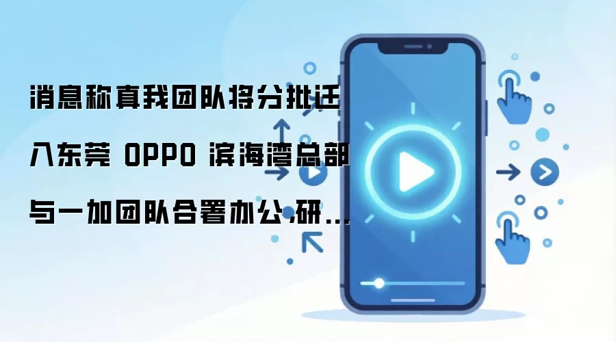 消息称真我团队将分批迁入东莞 OPPO 滨海湾总部与一加团队合署办公,研发供应链同步并入