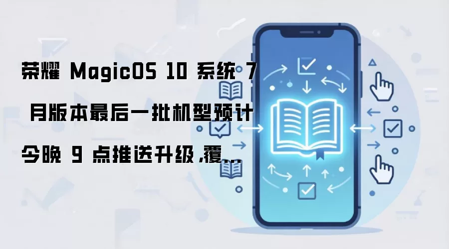 荣耀 MagicOS 10 系统 7 月版本最后一批机型预计今晚 9 点推送升级，覆盖 Magic5/6 等系列