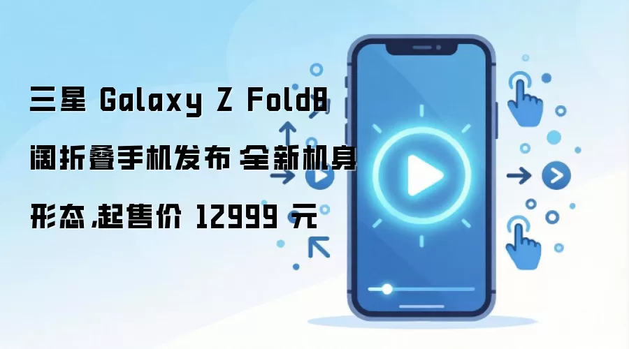 三星 Galaxy Z Fold8 阔折叠手机发布：全新机身形态，起售价 12999 元