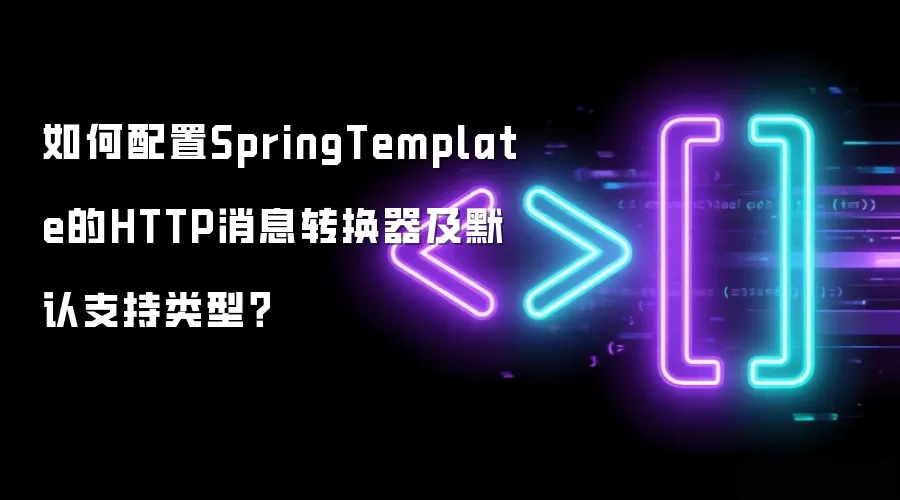 如何配置SpringTemplate的HTTP消息转换器及默认支持类型？