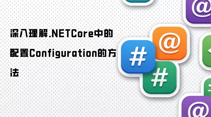 深入理解.NETCore中的配置Configuration的方法