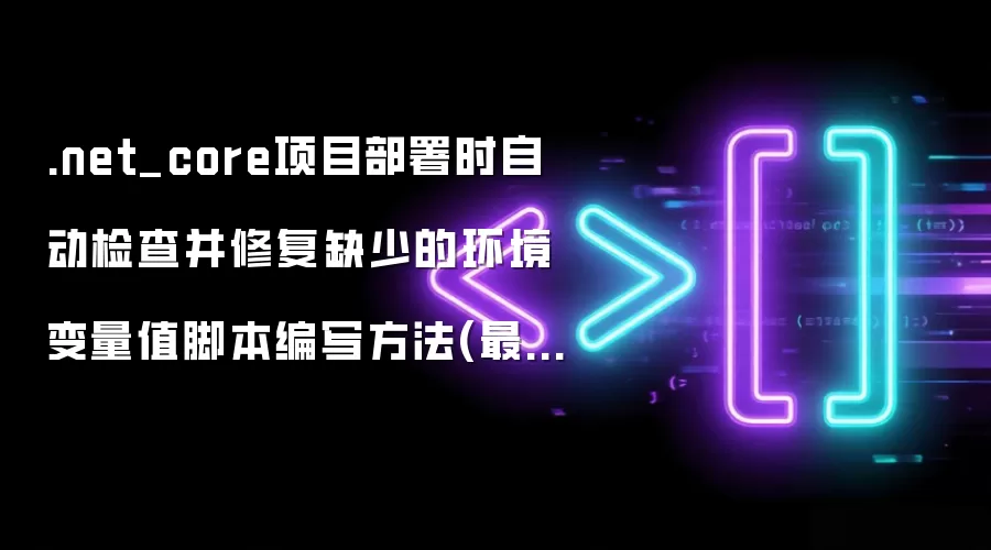 .net_core项目部署时自动检查并修复缺少的环境变量值脚本编写方法(最新)