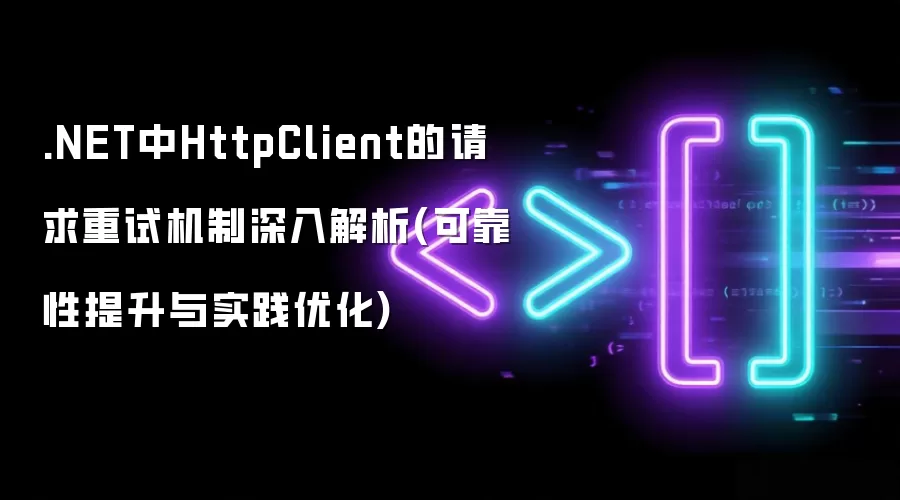 .NET中HttpClient的请求重试机制深入解析(可靠性提升与实践优化)