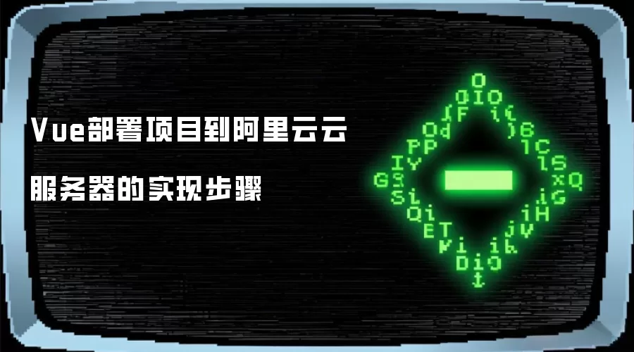 Vue部署项目到阿里云云服务器的实现步骤