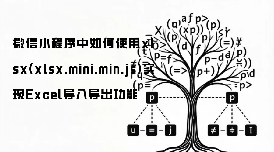 微信小程序中如何使用xlsx(xlsx.mini.min.js)实现Excel导入导出功能