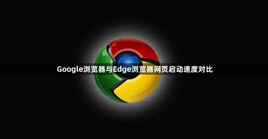 Google浏览器与Edge浏览器网页启动速度对比