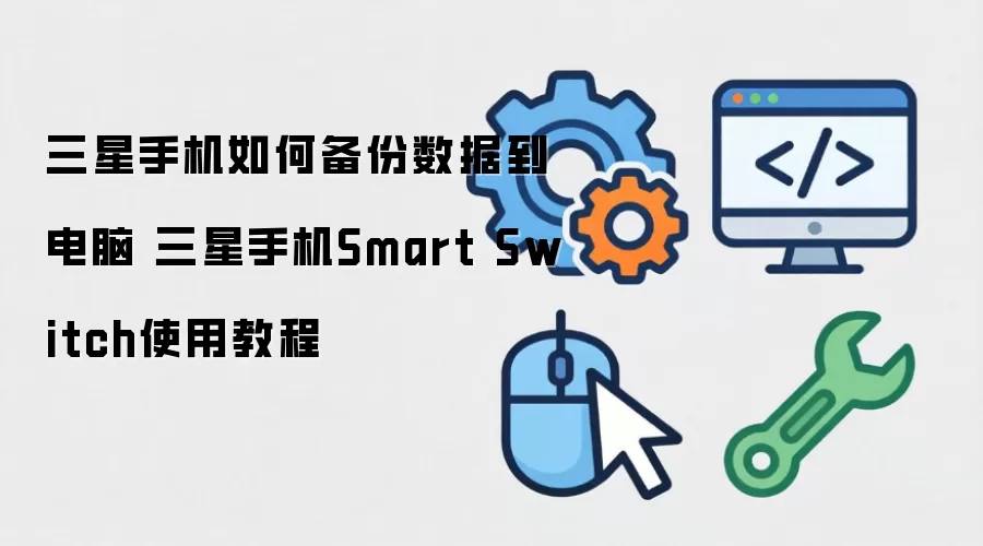 三星手机如何备份数据到电脑 三星手机Smart Switch使用教程