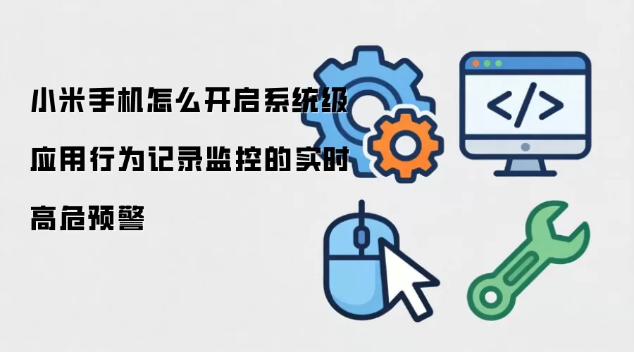 小米手机怎么开启系统级应用行为记录监控的实时高危预警