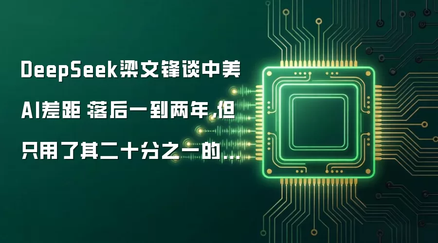 DeepSeek梁文锋谈中美AI差距：落后一到两年，但只用了其二十分之一的算力