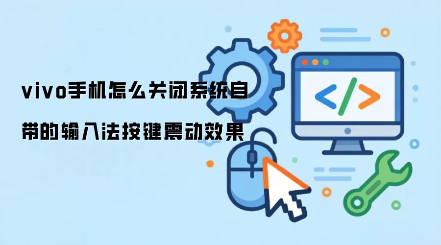 vivo手机怎么关闭系统自带的输入法按键震动效果