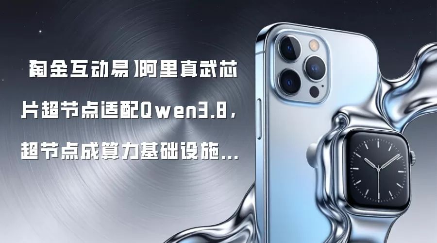 【淘金互动易】阿里真武芯片超节点适配Qwen3.8,超节点成算力基础设施重要发展方向,这些公司回应布局情况