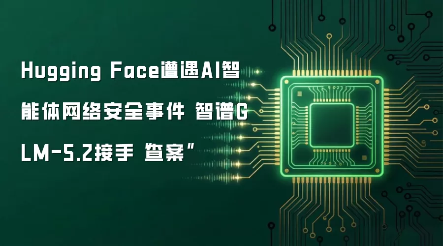 Hugging Face遭遇AI智能体网络安全事件 智谱GLM-5.2接手“查案”