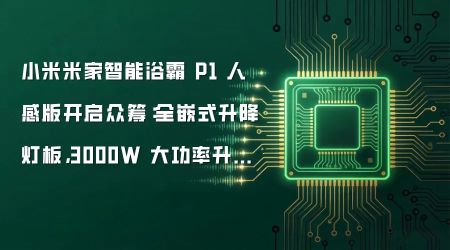 小米米家智能浴霸 P1 人感版开启众筹：全嵌式升降灯板，3000W 大功率升温，999 元