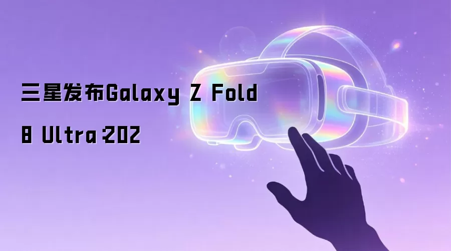 三星发布Galaxy Z Fold8 Ultra：202