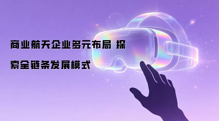 商业航天企业多元布局 探索全链条发展模式