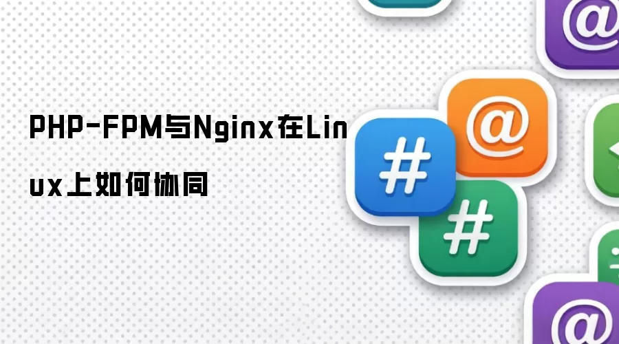 PHP-FPM与Nginx在Linux上如何协同