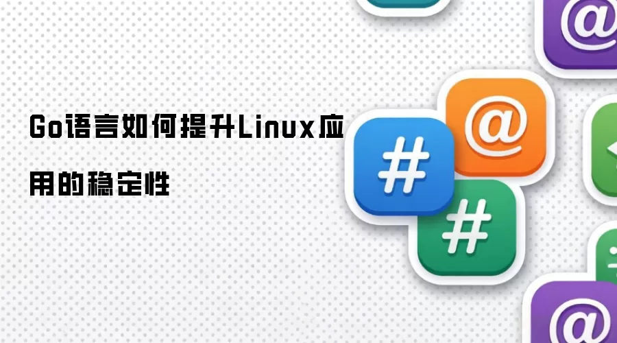 Go语言如何提升Linux应用的稳定性