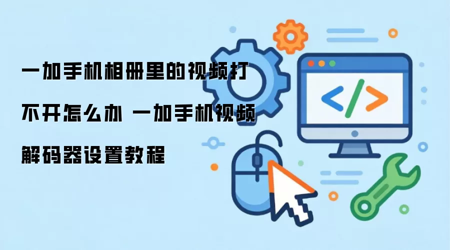 一加手机相册里的视频打不开怎么办 一加手机视频解码器设置教程