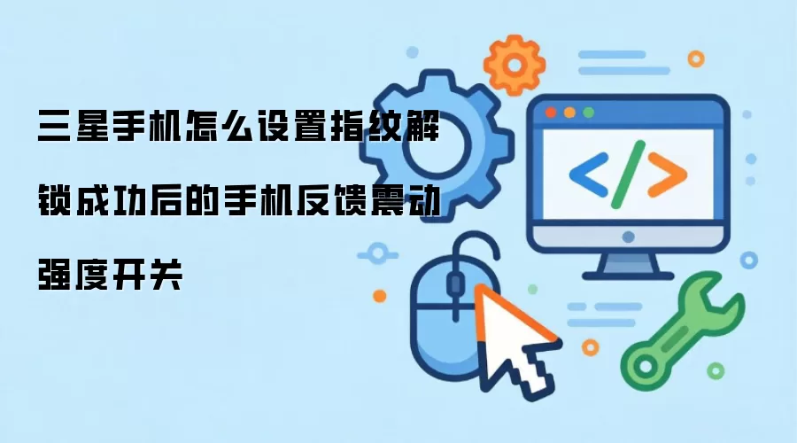 三星手机怎么设置指纹解锁成功后的手机反馈震动强度开关