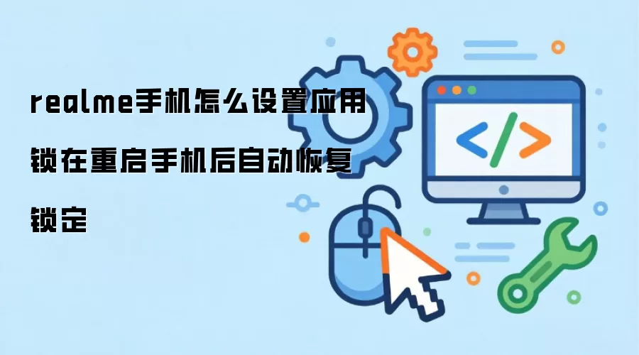 realme手机怎么设置应用锁在重启手机后自动恢复锁定