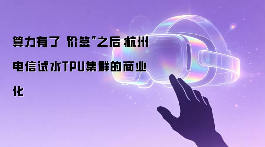 算力有了‘价签’之后:杭州电信试水TPU集群的商业化