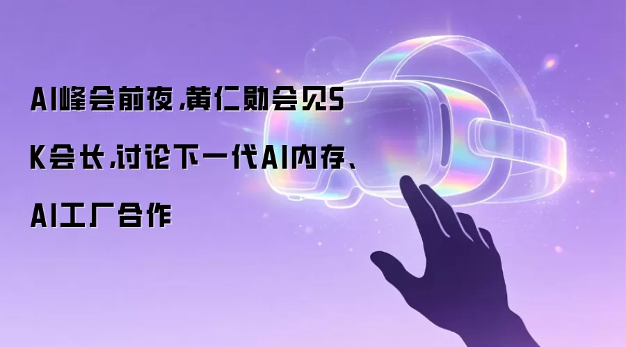 AI峰会前夜，黄仁勋会见SK会长，讨论下一代AI内存、AI工厂合作