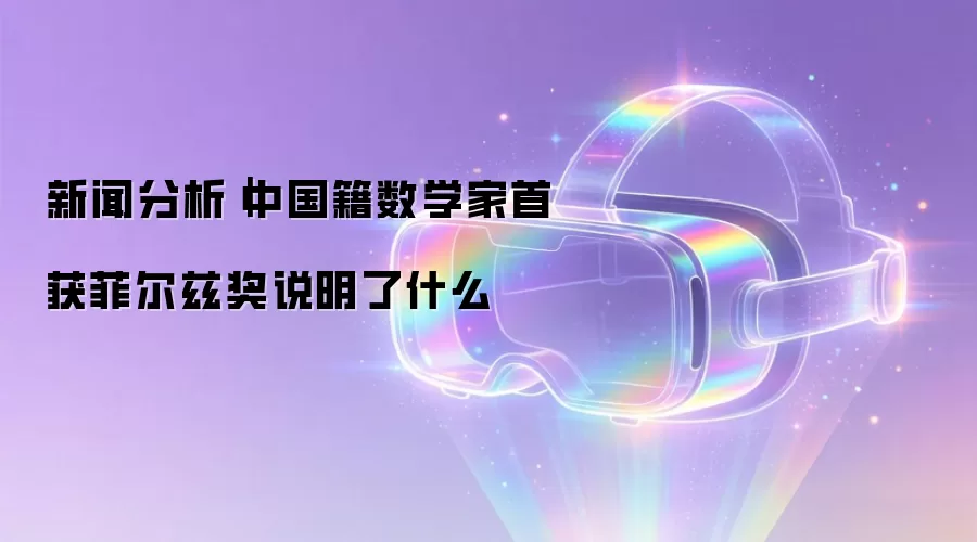 新闻分析｜中国籍数学家首获菲尔兹奖说明了什么