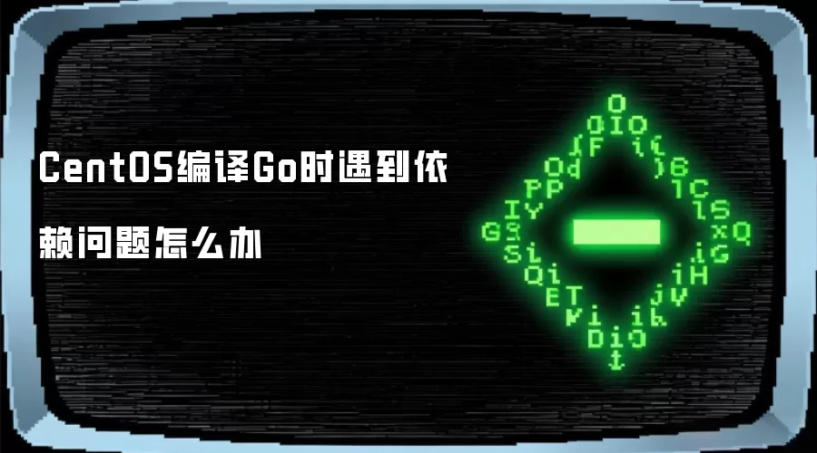 CentOS编译Go时遇到依赖问题怎么办
