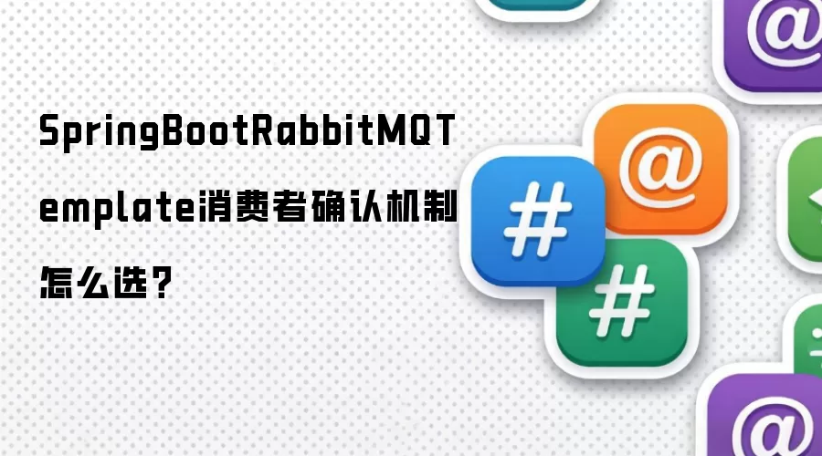 SpringBootRabbitMQTemplate消费者确认机制怎么选?