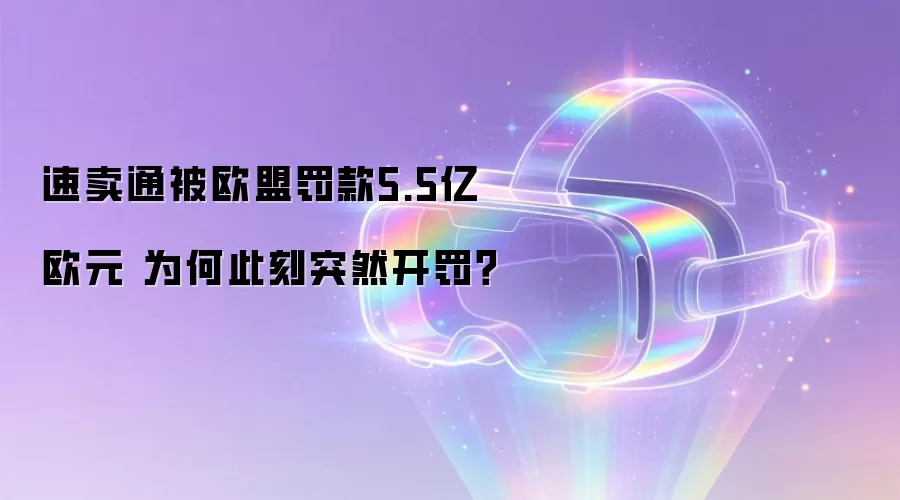 速卖通被欧盟罚款5.5亿欧元 为何此刻突然开罚？