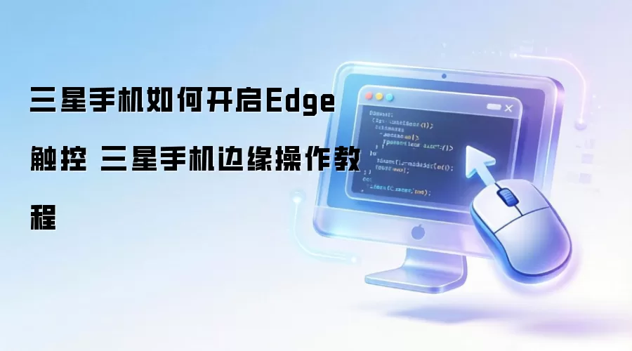 三星手机如何开启Edge触控 三星手机边缘操作教程
