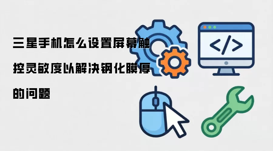 三星手机怎么设置屏幕触控灵敏度以解决钢化膜厚的问题